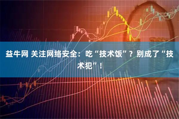 益牛网 关注网络安全：吃“技术饭”？别成了“技术犯”！