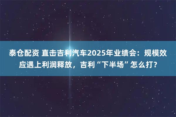 泰仓配资 直击吉利汽车2025年业绩会：规模效应遇上利润释放，吉利“下半场”怎么打？