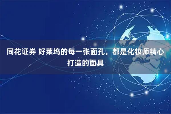 同花证券 好莱坞的每一张面孔，都是化妆师精心打造的面具