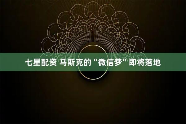 七星配资 马斯克的“微信梦”即将落地