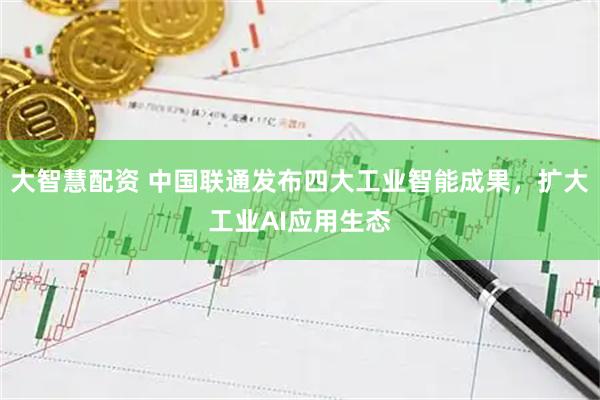 大智慧配资 中国联通发布四大工业智能成果，扩大工业AI应用生态