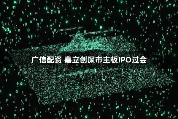 广信配资 嘉立创深市主板IPO过会