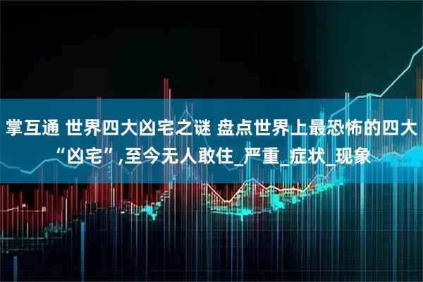 掌互通 世界四大凶宅之谜 盘点世界上最恐怖的四大“凶宅”,至今无人敢住_严重_症状_现象