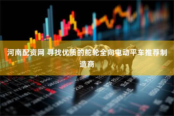 河南配资网 寻找优质的舵轮全向电动平车推荐制造商