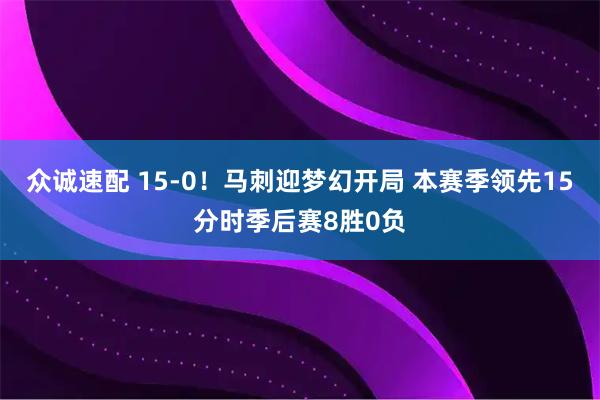 众诚速配 15-0！马刺迎梦幻开局 本赛季领先15分时季后赛8胜0负