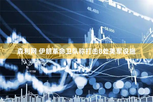 森利网 伊朗革命卫队称打击8处美军设施
