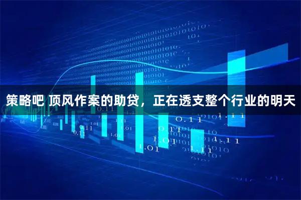 策略吧 顶风作案的助贷，正在透支整个行业的明天