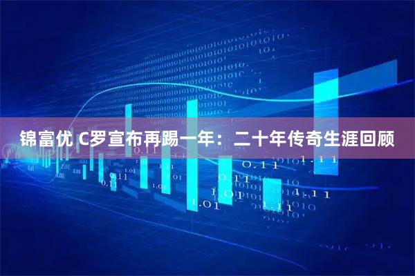 锦富优 C罗宣布再踢一年：二十年传奇生涯回顾